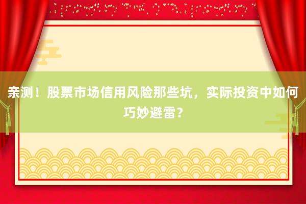亲测！股票市场信用风险那些坑，实际投资中如何巧妙避雷？