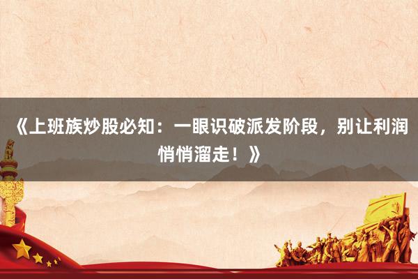 《上班族炒股必知：一眼识破派发阶段，别让利润悄悄溜走！》