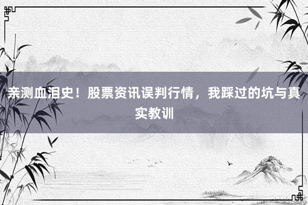 亲测血泪史！股票资讯误判行情，我踩过的坑与真实教训