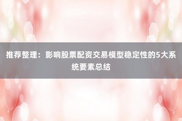 推荐整理：影响股票配资交易模型稳定性的5大系统要素总结