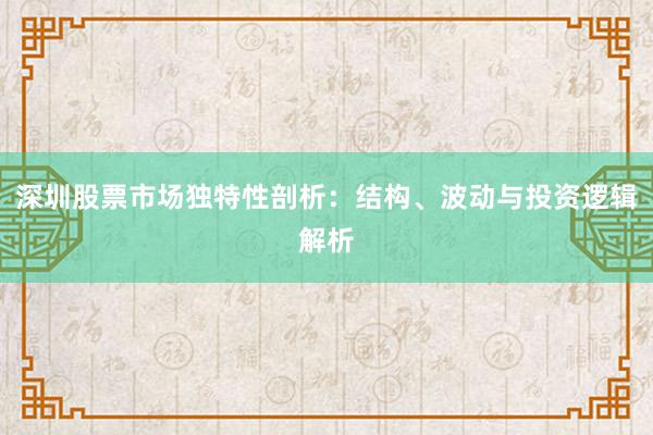 深圳股票市场独特性剖析：结构、波动与投资逻辑解析