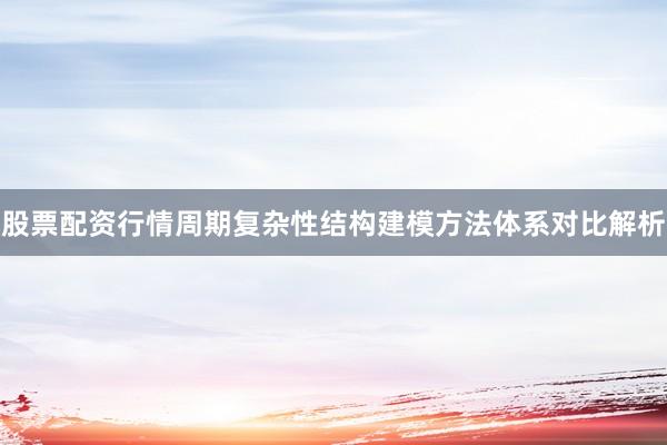 股票配资行情周期复杂性结构建模方法体系对比解析