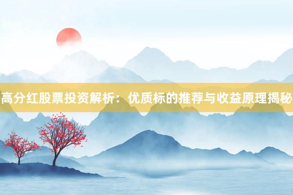 高分红股票投资解析：优质标的推荐与收益原理揭秘