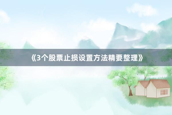 《3个股票止损设置方法精要整理》