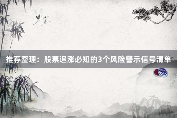 推荐整理：股票追涨必知的3个风险警示信号清单