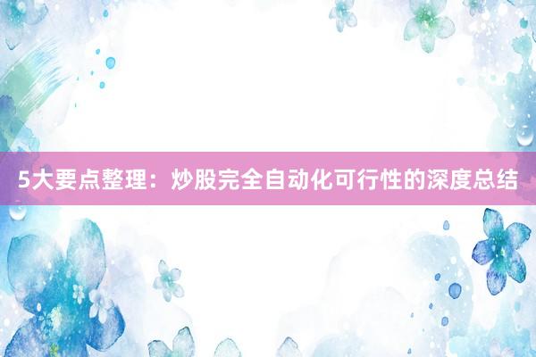 5大要点整理：炒股完全自动化可行性的深度总结