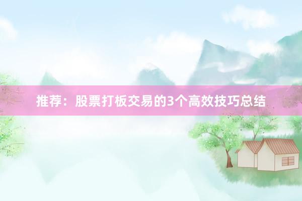 推荐：股票打板交易的3个高效技巧总结