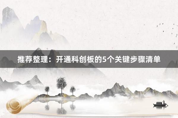 推荐整理：开通科创板的5个关键步骤清单