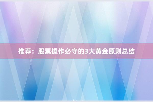 推荐：股票操作必守的3大黄金原则总结