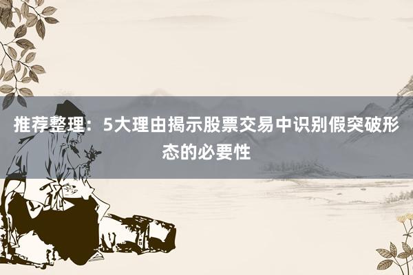 推荐整理：5大理由揭示股票交易中识别假突破形态的必要性