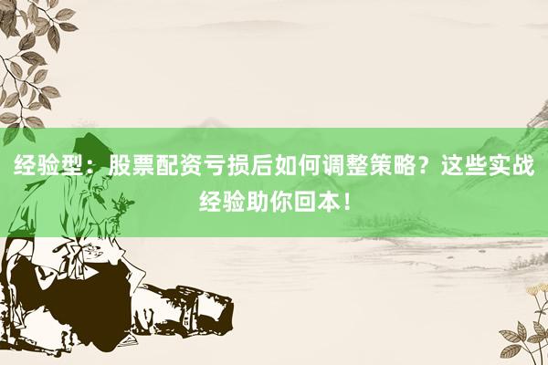 经验型：股票配资亏损后如何调整策略？这些实战经验助你回本！
