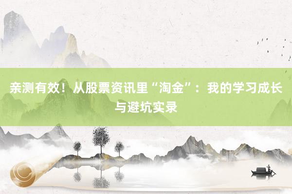 亲测有效！从股票资讯里“淘金”：我的学习成长与避坑实录