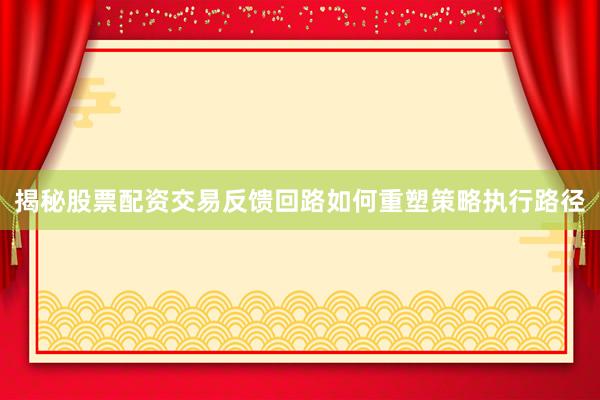 揭秘股票配资交易反馈回路如何重塑策略执行路径