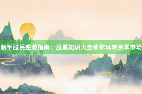 新手股民逆袭指南：股票知识大全助你玩转资本市场