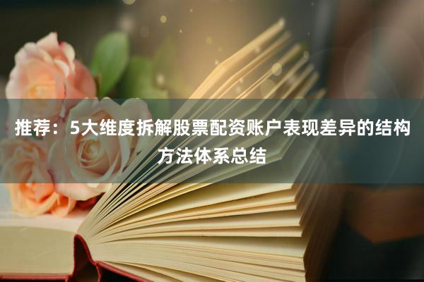 推荐：5大维度拆解股票配资账户表现差异的结构方法体系总结