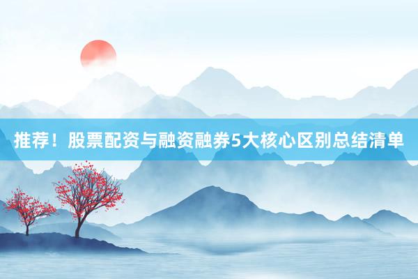推荐！股票配资与融资融券5大核心区别总结清单