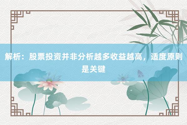 解析：股票投资并非分析越多收益越高，适度原则是关键