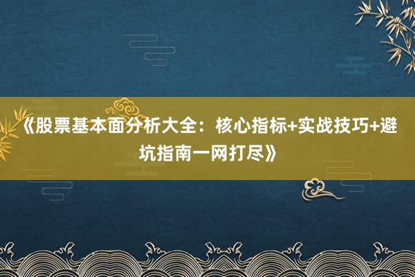 《股票基本面分析大全：核心指标+实战技巧+避坑指南一网打尽》