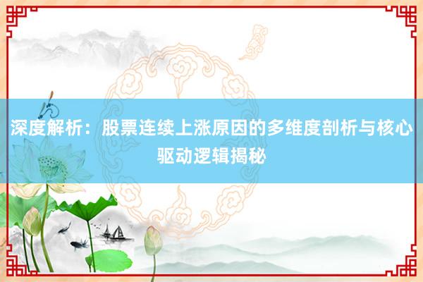 深度解析：股票连续上涨原因的多维度剖析与核心驱动逻辑揭秘