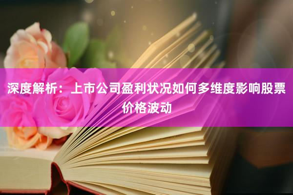 深度解析：上市公司盈利状况如何多维度影响股票价格波动