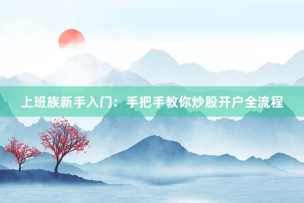 上班族新手入门：手把手教你炒股开户全流程