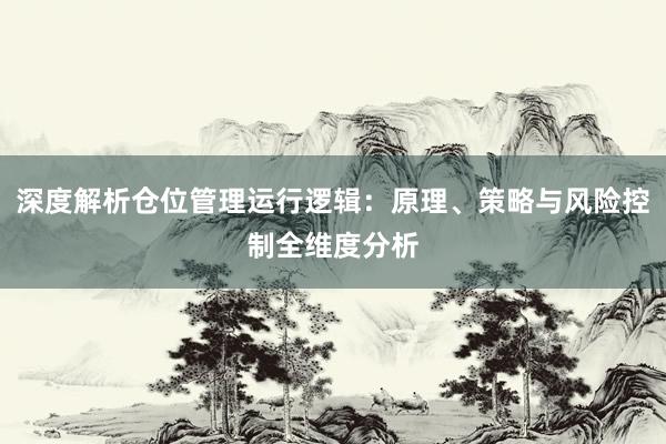 深度解析仓位管理运行逻辑:原理、策略与风险控制全维度分析