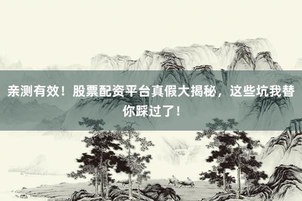 亲测有效！股票配资平台真假大揭秘，这些坑我替你踩过了！