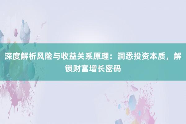 深度解析风险与收益关系原理:洞悉投资本质,解锁财富增长密码