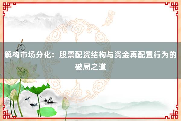 解构市场分化：股票配资结构与资金再配置行为的破局之道