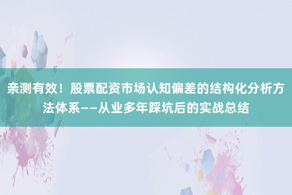 亲测有效！股票配资市场认知偏差的结构化分析方法体系——从业多年踩坑后的实战总结