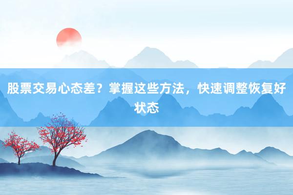 股票交易心态差？掌握这些方法，快速调整恢复好状态