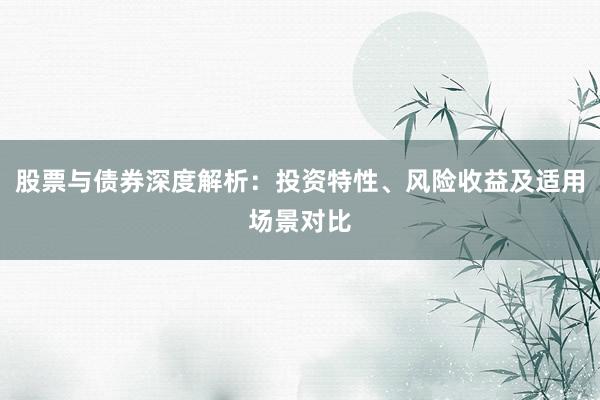 股票与债券深度解析：投资特性、风险收益及适用场景对比