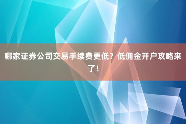 哪家证券公司交易手续费更低？低佣金开户攻略来了！