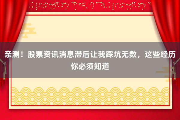 亲测！股票资讯消息滞后让我踩坑无数，这些经历你必须知道