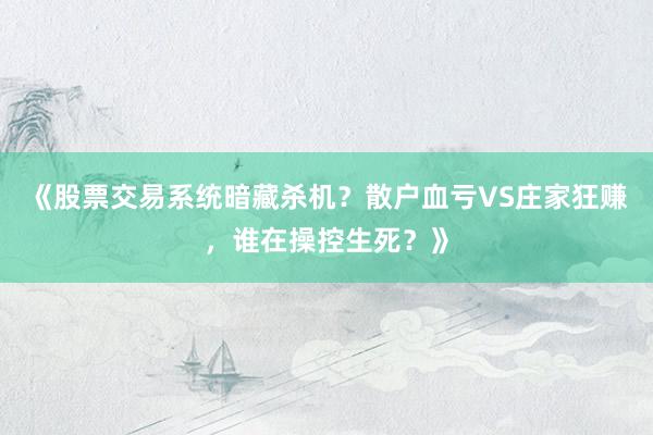 《股票交易系统暗藏杀机？散户血亏VS庄家狂赚，谁在操控生死？》