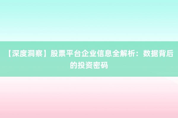 【深度洞察】股票平台企业信息全解析：数据背后的投资密码