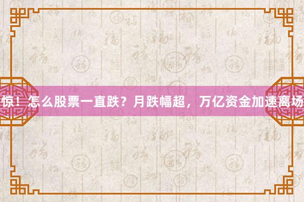 惊！怎么股票一直跌？月跌幅超，万亿资金加速离场