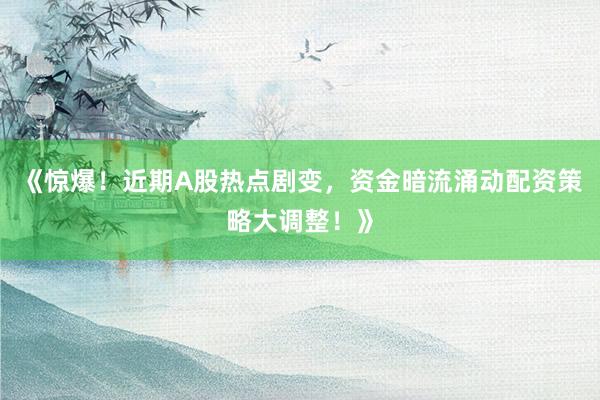 《惊爆！近期A股热点剧变，资金暗流涌动配资策略大调整！》