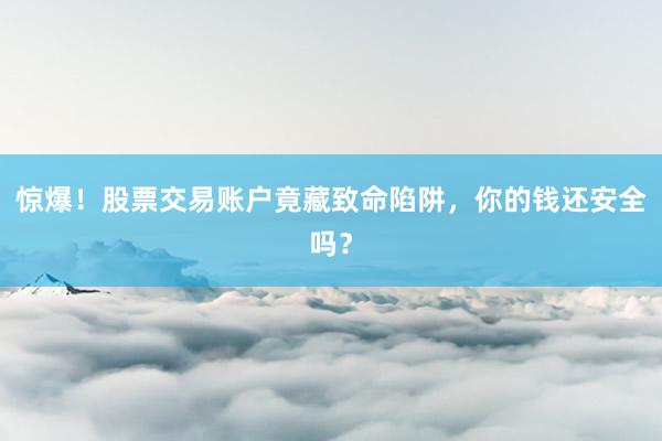 惊爆！股票交易账户竟藏致命陷阱，你的钱还安全吗？