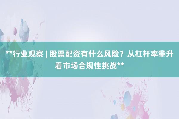 **行业观察 | 股票配资有什么风险?从杠杆率攀升看市场合规性挑战**