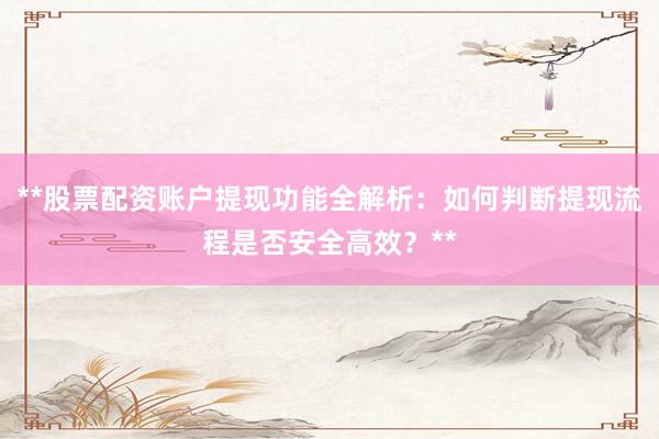**股票配资账户提现功能全解析：如何判断提现流程是否安全高效？**